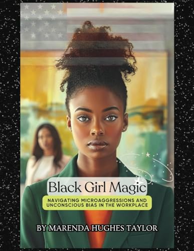 Black Girl Magic: Navigating Microaggressions and Unconscious Bias in the Workplace: A Guide for Black Women in Corporate America